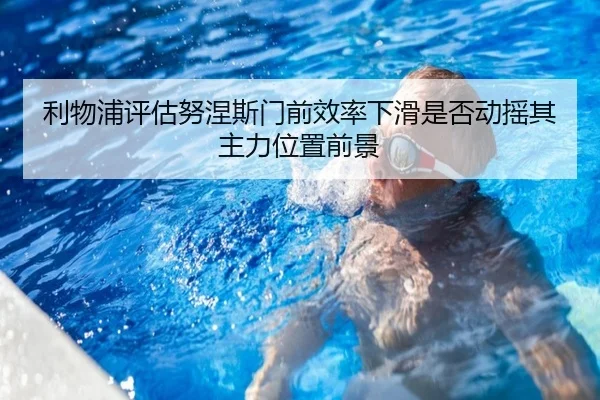 利物浦评估努涅斯门前效率下滑是否动摇其主力位置前景