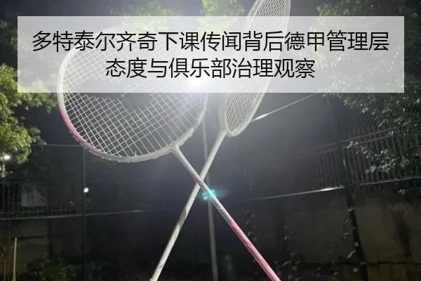 多特泰尔齐奇下课传闻背后德甲管理层态度与俱乐部治理观察