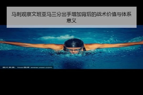 马刺观察文班亚马三分出手增加背后的战术价值与体系意义