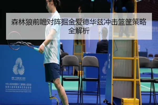 森林狼前瞻对阵掘金爱德华兹冲击篮筐策略全解析