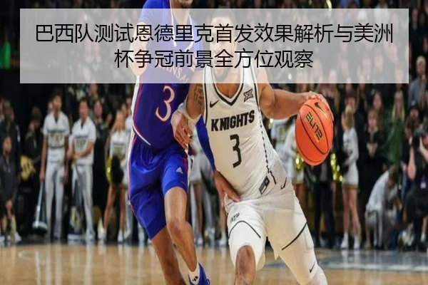 巴西队测试恩德里克首发效果解析与美洲杯争冠前景全方位观察